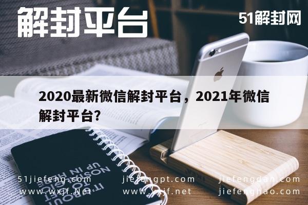 微信保号-2020年微信账号解封新策略，2021年解封平台更新指南(1)