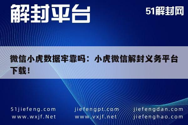 微信保号-微信解封服务可靠吗？小虎平台下载指南及使用评测(1)