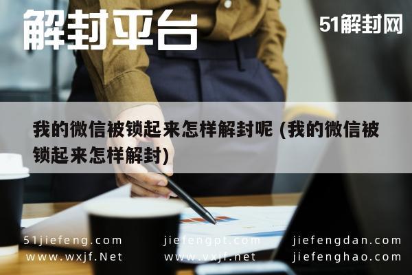 微信辅助-微信账号锁定如何快速有效解封？(1)