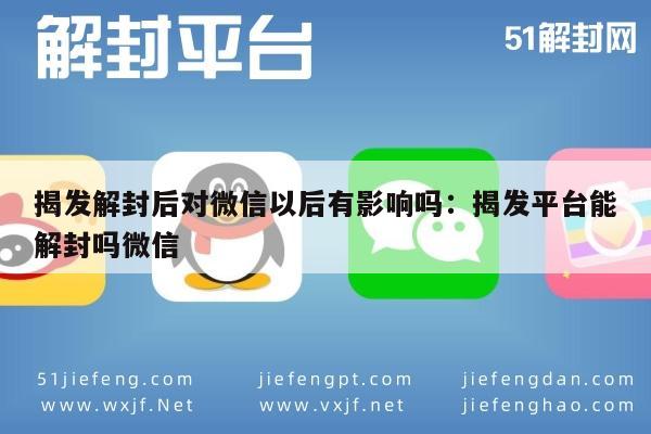 微信辅助-揭发解封后对微信以后有影响吗：揭发平台能解封吗微信(1)