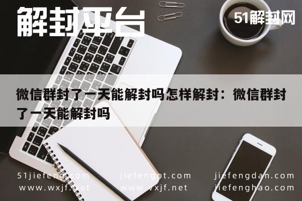 微信注册-微信群临时封禁如何快速解封，一天内恢复指南(1)