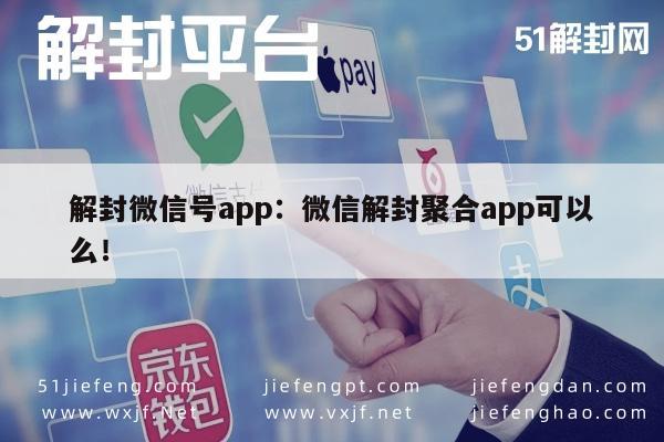 微信保号-解封微信号app：微信解封聚合app可以么！(1)