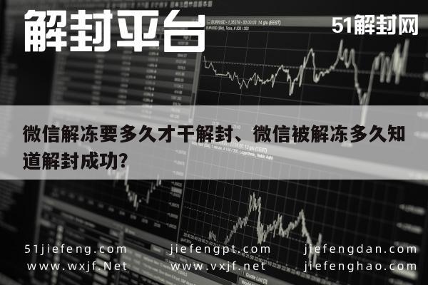 微信辅助-微信解冻要多久才干解封、微信被解冻多久知道解封成功？(1)