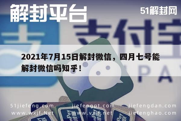 微信保号-2021年7月15日解封微信，四月七号能解封微信吗知乎！(1)