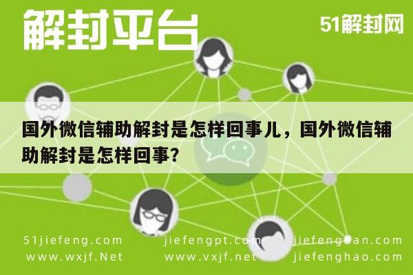 微信保号-国外微信辅助解封是怎样回事儿，国外微信辅助解封是怎样回事？(1)