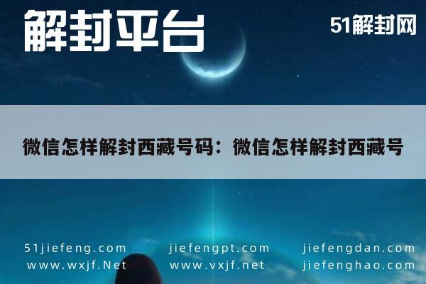 微信保号-微信怎样解封西藏号码：微信怎样解封西藏号(1)