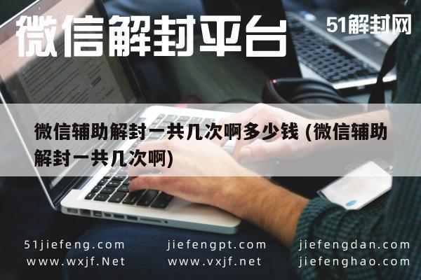 微信注册-微信辅助解封一共几次啊多少钱 (微信辅助解封一共几次啊)(1)