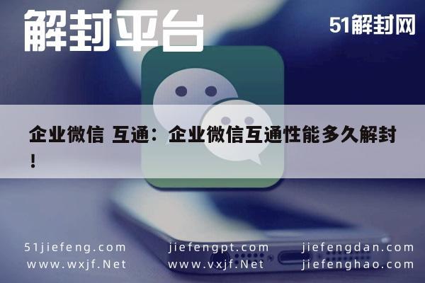 微信辅助-企业微信 互通：企业微信互通性能多久解封！(1)