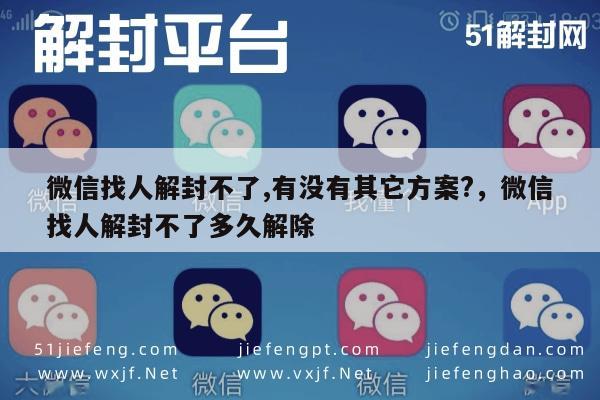 微信注册-微信找人解封不了,有没有其它方案?，微信找人解封不了多久解除(1)