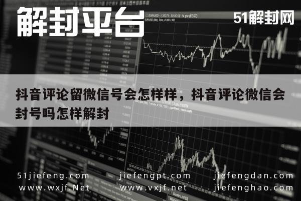 微信解封-抖音评论留微信号会怎样样，抖音评论微信会封号吗怎样解封(1)