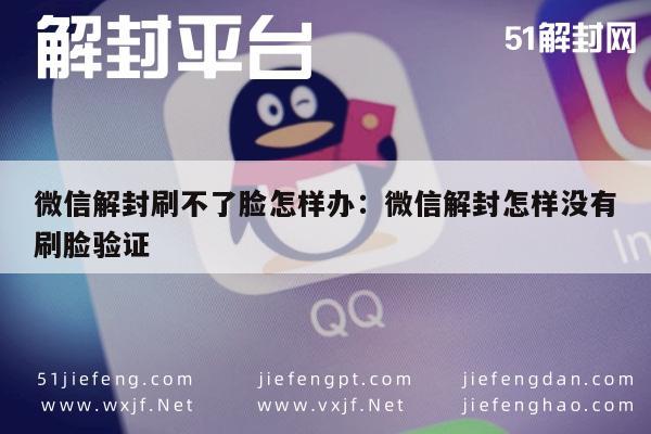 微信保号-微信解封刷不了脸怎样办：微信解封怎样没有刷脸验证(1)