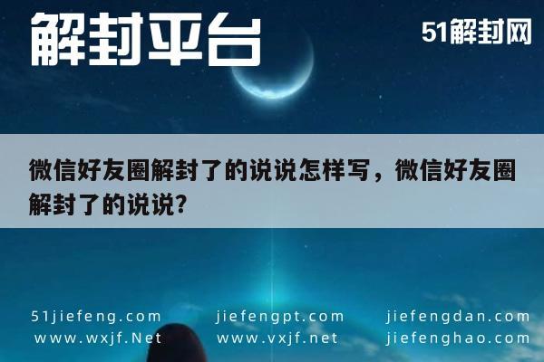 微信辅助-微信好友圈解封了的说说怎样写，微信好友圈解封了的说说？(1)