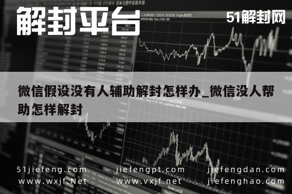 微信保号-微信假设没有人辅助解封怎样办_微信没人帮助怎样解封(1)