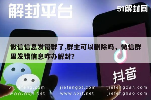 微信辅助-微信信息发错群了,群主可以删除吗，微信群里发错信息咋办解封？(1)