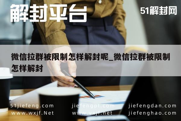 微信保号-微信拉群被限制怎样解封呢_微信拉群被限制怎样解封(1)