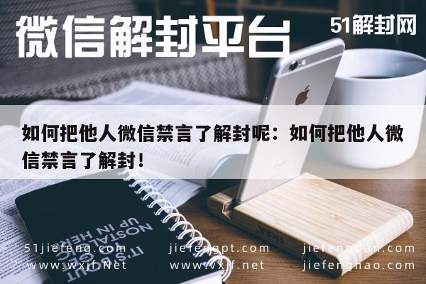 微信解封-如何把他人微信禁言了解封呢：如何把他人微信禁言了解封！(1)