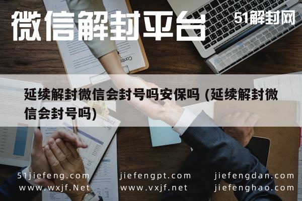 微信解封-延续解封微信会封号吗安保吗 (延续解封微信会封号吗)(1)