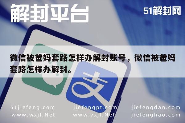 微信辅助-微信被爸妈套路怎样办解封账号，微信被爸妈套路怎样办解封。(1)