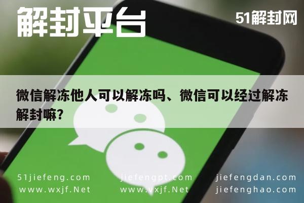 微信辅助-微信解冻他人可以解冻吗、微信可以经过解冻解封嘛？(1)