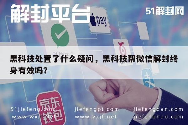 微信辅助-黑科技处置了什么疑问，黑科技帮微信解封终身有效吗？(1)