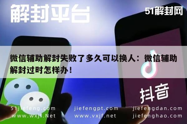 微信注册-微信辅助解封失败了多久可以换人：微信辅助解封过时怎样办！(1)