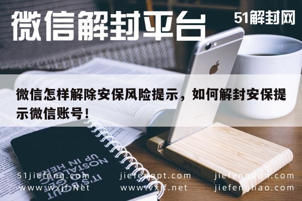 微信保号-微信怎样解除安保风险提示，如何解封安保提示微信账号！(1)