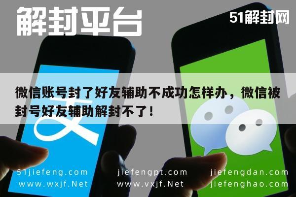 微信辅助-微信账号封了好友辅助不成功怎样办，微信被封号好友辅助解封不了！(1)