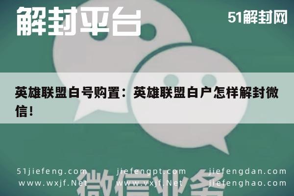 微信保号-英雄联盟白号购置：英雄联盟白户怎样解封微信！(1)