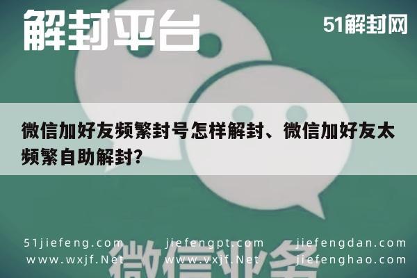 微信辅助-微信加好友频繁封号怎样解封、微信加好友太频繁自助解封？(1)