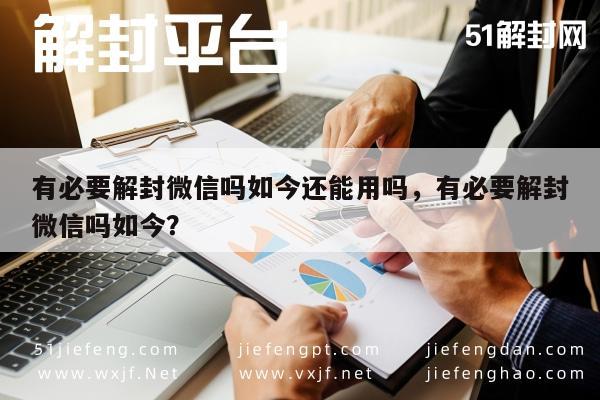 微信辅助-有必要解封微信吗如今还能用吗，有必要解封微信吗如今？(1)