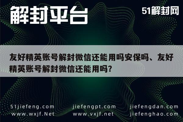 微信辅助-友好精英账号解封微信还能用吗安保吗、友好精英账号解封微信还能用吗？(1)