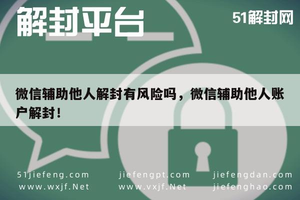 微信保号-微信辅助他人解封有风险吗，微信辅助他人账户解封！(1)