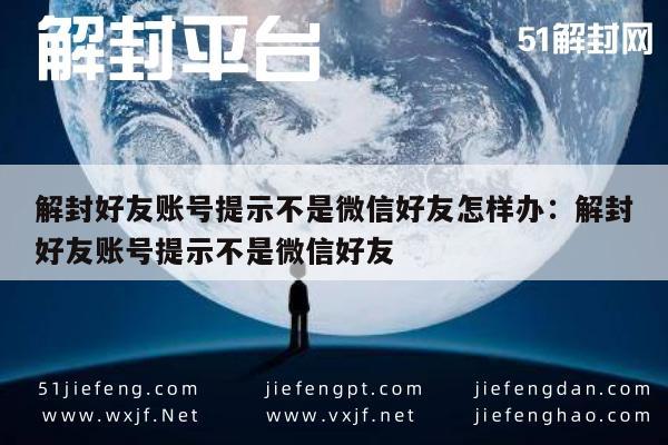 微信保号-解封好友账号提示不是微信好友怎样办：解封好友账号提示不是微信好友(1)