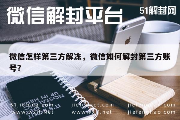 微信注册-微信怎样第三方解冻，微信如何解封第三方账号？(1)