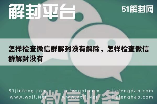 微信保号-怎样检查微信群解封没有解除，怎样检查微信群解封没有(1)