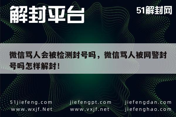 微信辅助-微信骂人会被检测封号吗，微信骂人被网警封号吗怎样解封！(1)