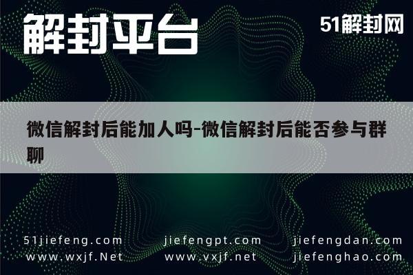 微信注册-微信解封后能加人吗-微信解封后能否参与群聊(1)