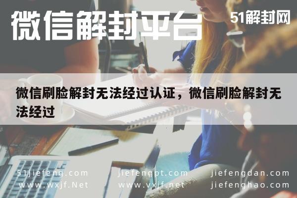 微信保号-微信刷脸解封无法经过认证，微信刷脸解封无法经过(1)