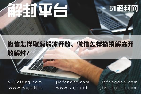 微信辅助-微信怎样取消解冻开放、微信怎样撤销解冻开放解封？(1)