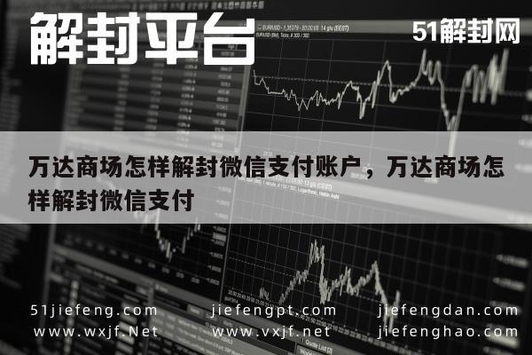 微信辅助-万达商场怎样解封微信支付账户，万达商场怎样解封微信支付(1)