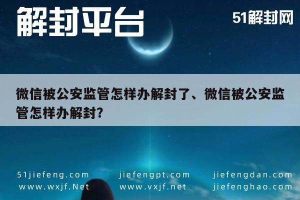 微信注册-微信被公安监管怎样办解封了、微信被公安监管怎样办解封？(1)