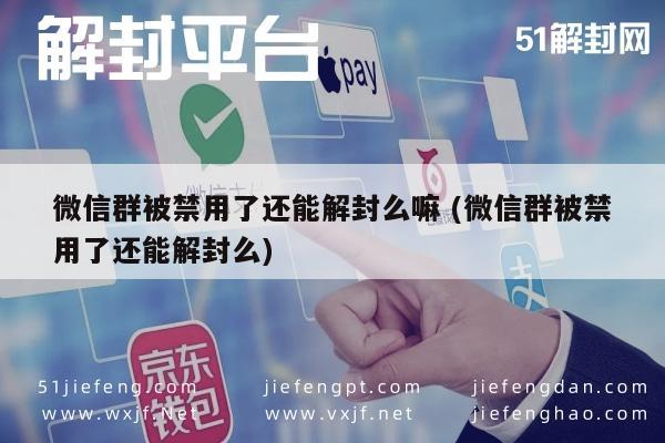 微信注册-微信群被禁用了还能解封么嘛 (微信群被禁用了还能解封么)(1)