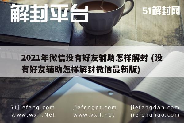 微信辅助-2021年微信没有好友辅助怎样解封 (没有好友辅助怎样解封微信最新版)(1)