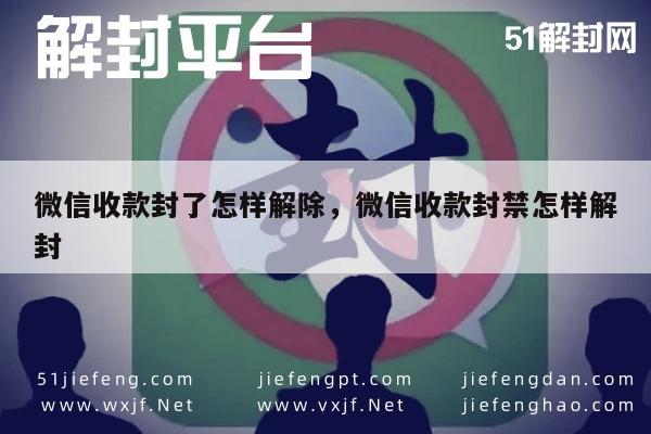 微信辅助-微信收款封了怎样解除，微信收款封禁怎样解封(1)