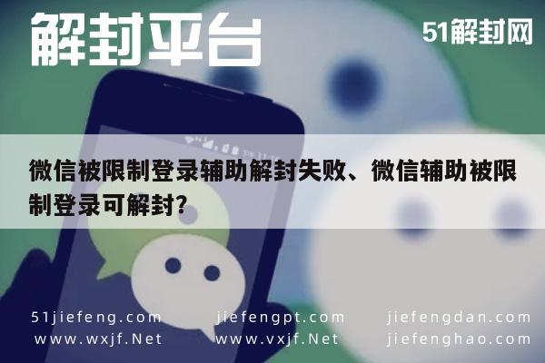 微信辅助-微信被限制登录辅助解封失败、微信辅助被限制登录可解封？(1)