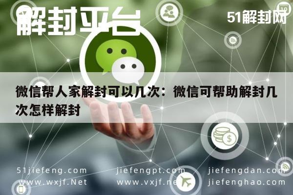 微信注册-微信帮人家解封可以几次：微信可帮助解封几次怎样解封(1)