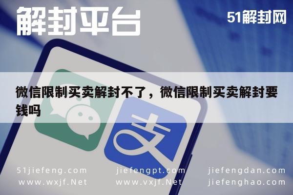 微信保号-微信限制买卖解封不了，微信限制买卖解封要钱吗(1)