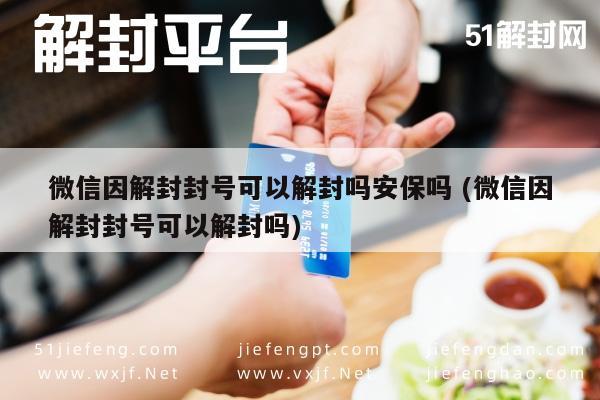 微信辅助-微信因解封封号可以解封吗安保吗 (微信因解封封号可以解封吗)(1)