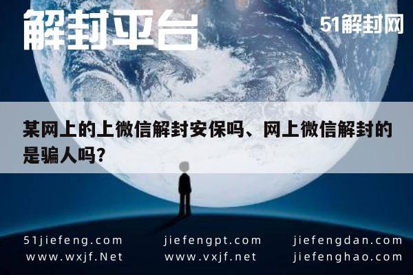 微信注册-某网上的上微信解封安保吗、网上微信解封的是骗人吗？(1)