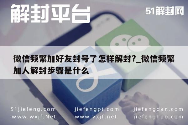 微信注册-微信频繁加好友封号了怎样解封?_微信频繁加人解封步骤是什么(1)